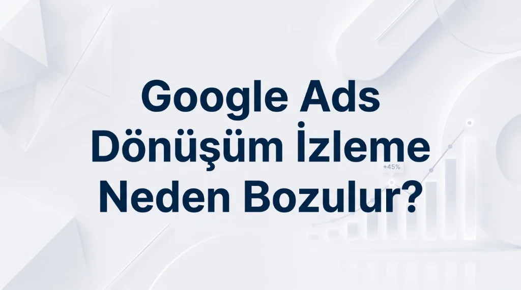 Google Ads Dönüşüm İzleme (Conversion Tracking) Neden Bozulur?