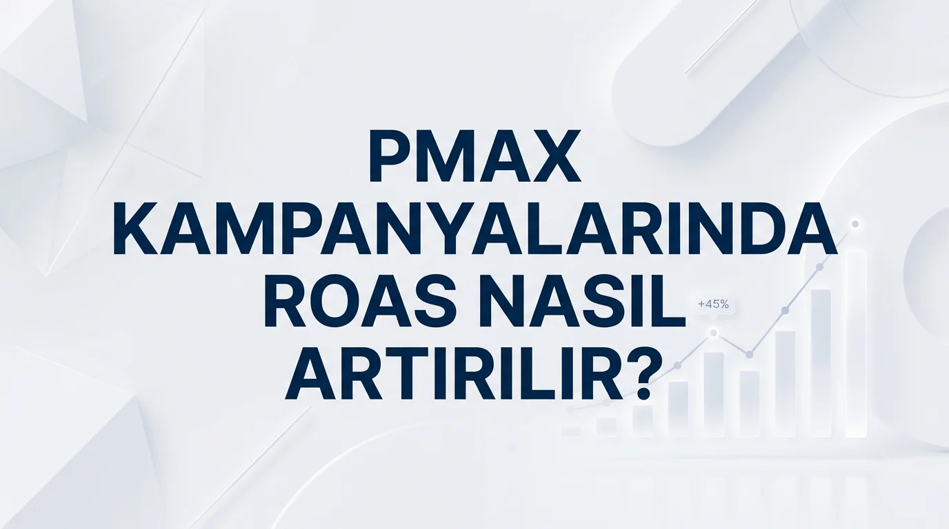 PMax kampanyalarında ROAS nasıl artırılır rehberi ve reklam getirisi artırma stratejileri başlık görseli