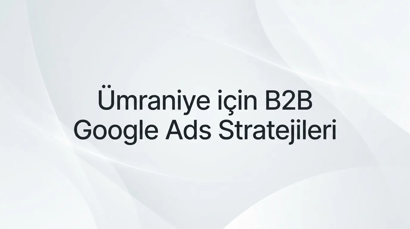 Ümraniye Google Ads ajansı hizmetleri kapsamında Ümraniye için B2B Google Ads stratejileri başlık görseli